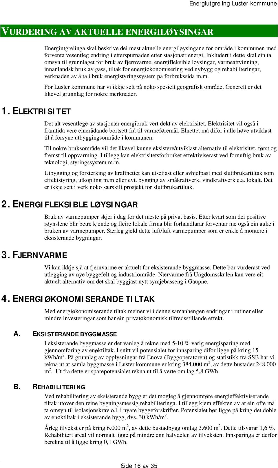 Inkludert i dette skal ein ta omsyn til grunnlaget for bruk av fjernvarme, energifleksible løysingar, varmeattvinning, innanlandsk bruk av gass, tiltak for energiøkonomisering ved nybygg og