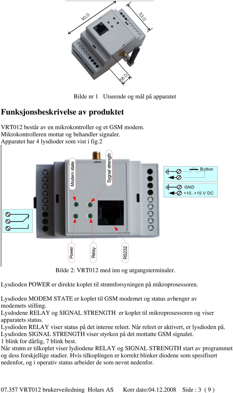Lysdioden MODEM STATE er koplet til GSM modemet og status avhenger av modemets stilling. Lysdodene RELAY og SIGNAL STRENGTH er koplet til mikroprosessoren og viser apparatets status.