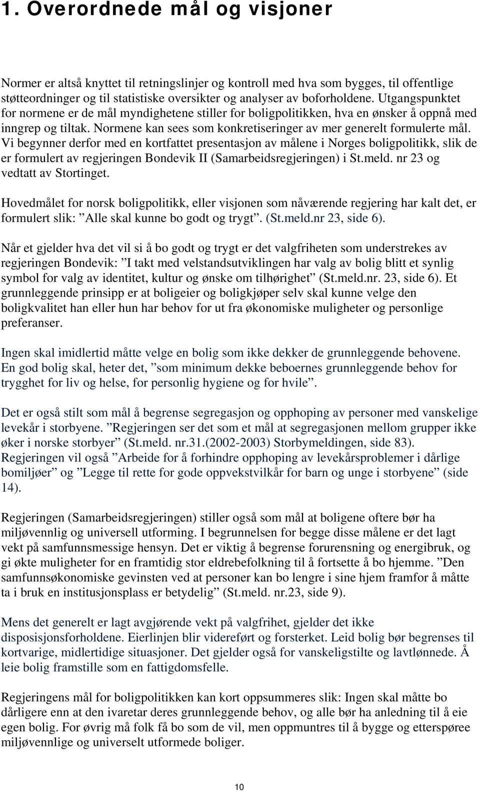 Vi begynner derfor med en kortfattet presentasjon av målene i Norges boligpolitikk, slik de er formulert av regjeringen Bondevik II (Samarbeidsregjeringen) i St.meld. nr 23 og vedtatt av Stortinget.