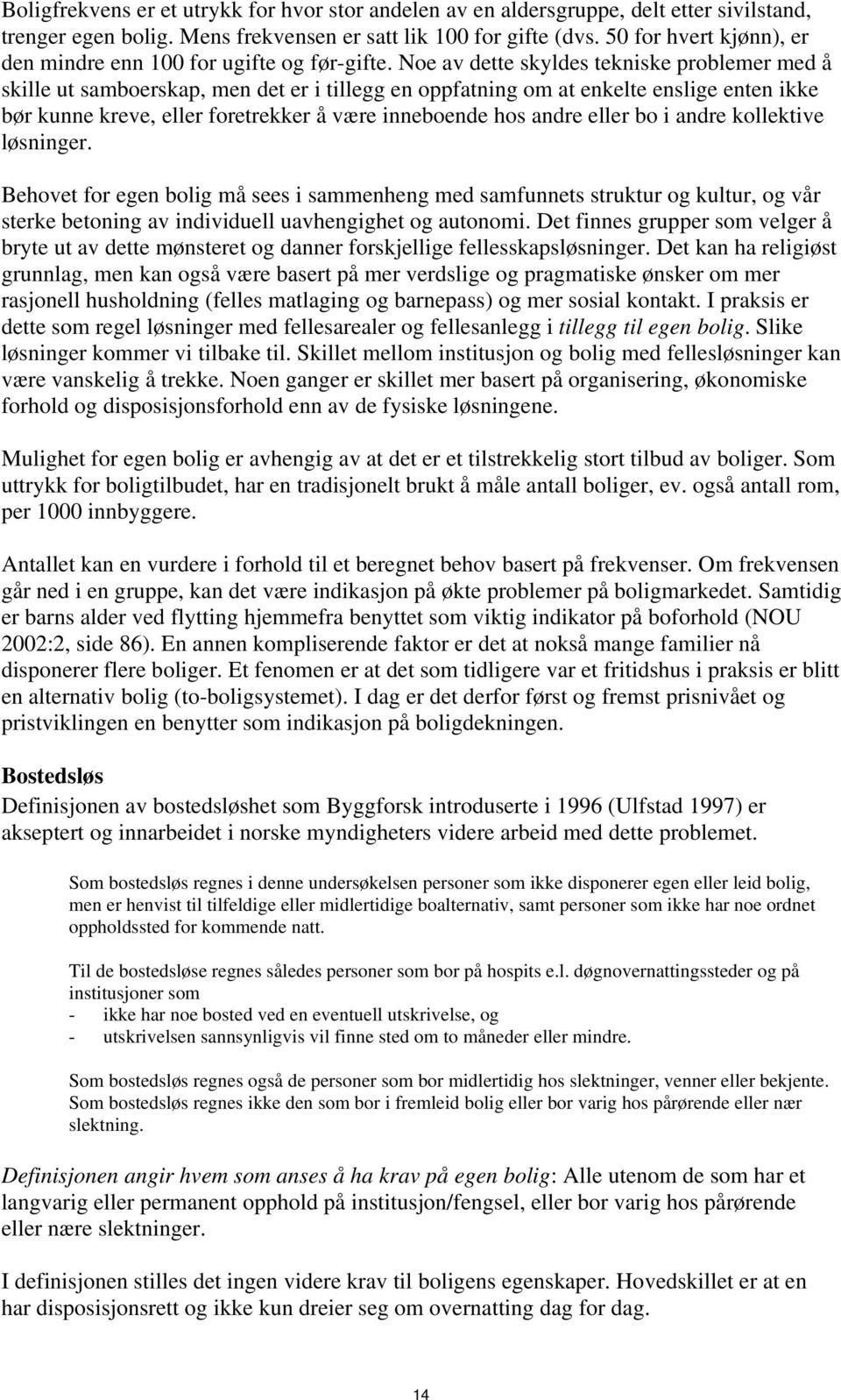 Noe av dette skyldes tekniske problemer med å skille ut samboerskap, men det er i tillegg en oppfatning om at enkelte enslige enten ikke bør kunne kreve, eller foretrekker å være inneboende hos andre