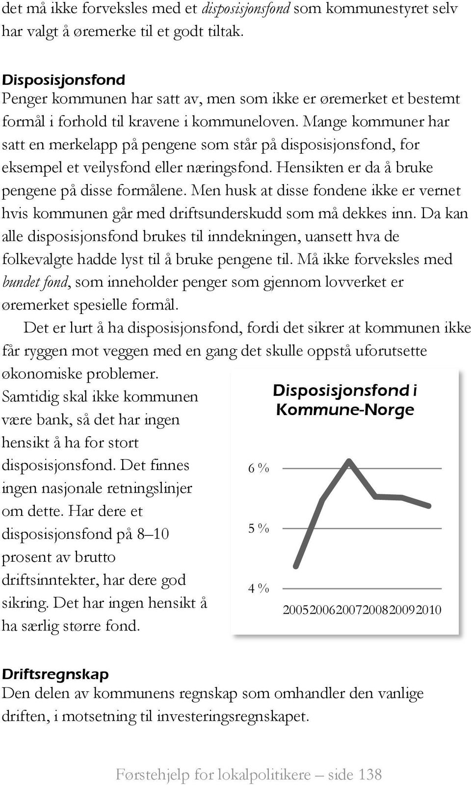 Mange kommuner har satt en merkelapp på pengene som står på disposisjonsfond, for eksempel et veilysfond eller næringsfond. Hensikten er da å bruke pengene på disse formålene.