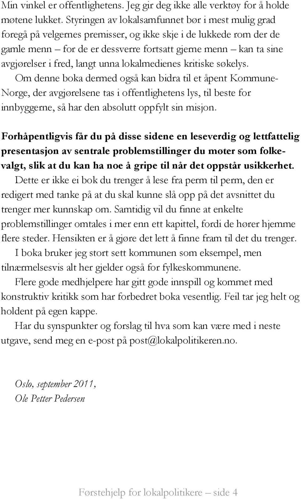 fred, langt unna lokalmedienes kritiske søkelys.