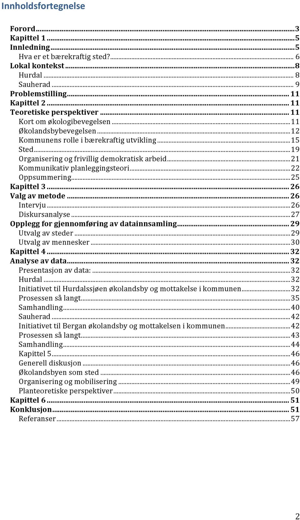 ..22 Oppsummering...25 Kapittel 3... 26 Valg av metode... 26 Intervju...26 Diskursanalyse...27 Opplegg for gjennomføring av datainnsamling... 29 Utvalg av steder...29 Utvalg av mennesker.