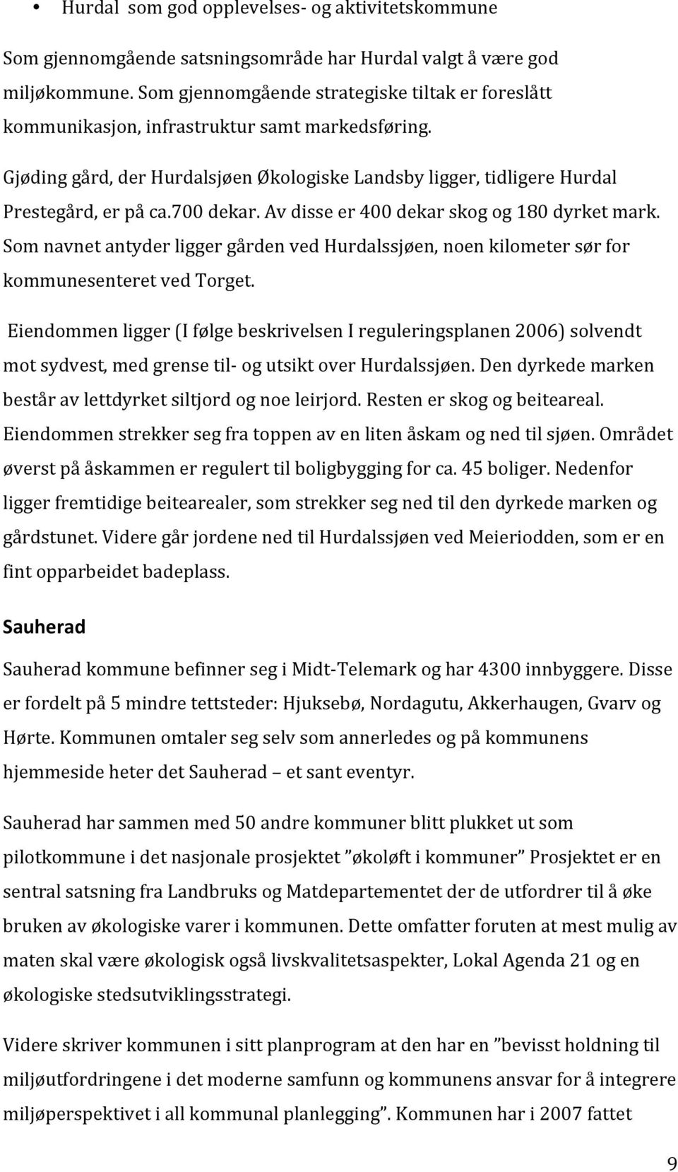 700 dekar. Av disse er 400 dekar skog og 180 dyrket mark. Som navnet antyder ligger gården ved Hurdalssjøen, noen kilometer sør for kommunesenteret ved Torget.