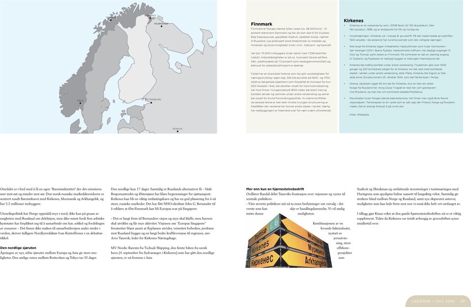 metaller og Kirkenes Kirkenes er en voksende by som i 2008 feiret sitt 150-årsjubileum. Den fikk bystatus i 1998, og er endepunkt for E6 og Hurtigruta.