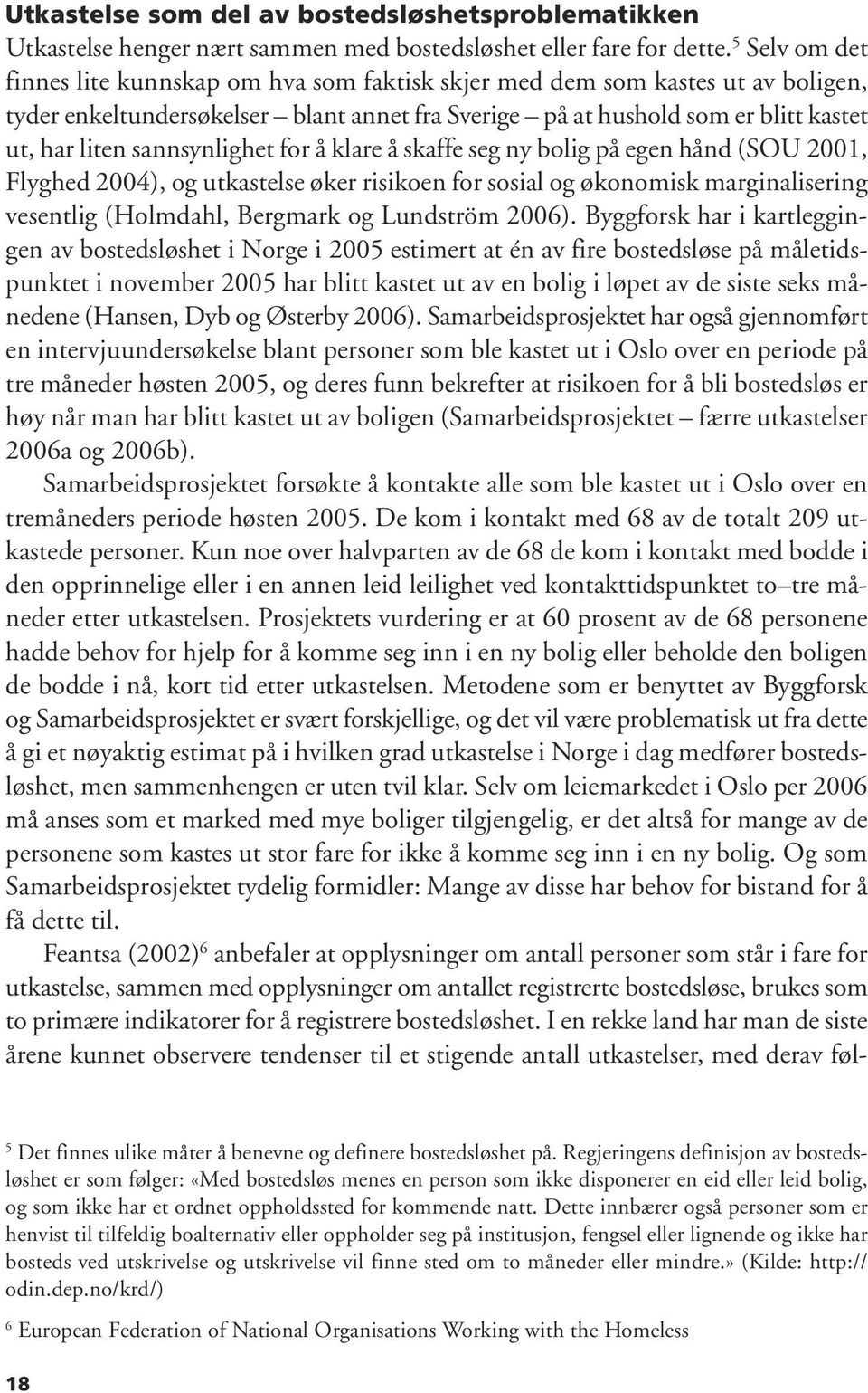 sannsynlighet for å klare å skaffe seg ny bolig på egen hånd (SOU 2001, Flyghed 2004), og utkastelse øker risikoen for sosial og økonomisk marginalisering vesentlig (Holmdahl, Bergmark og Lundström