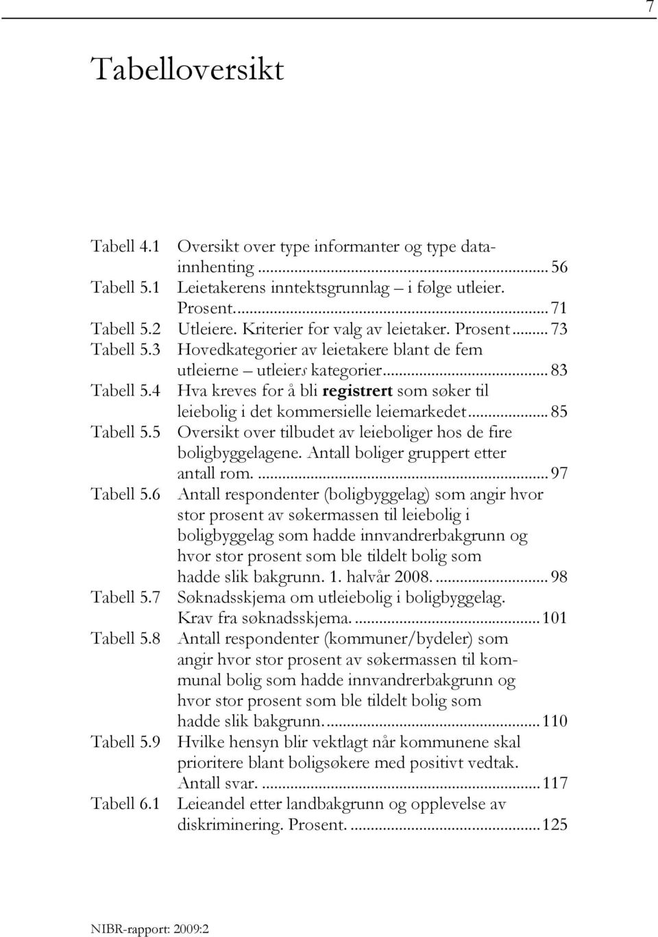 4 Hva kreves for å bli registrert som søker til leiebolig i det kommersielle leiemarkedet... 85 Tabell 5.5 Oversikt over tilbudet av leieboliger hos de fire boligbyggelagene.