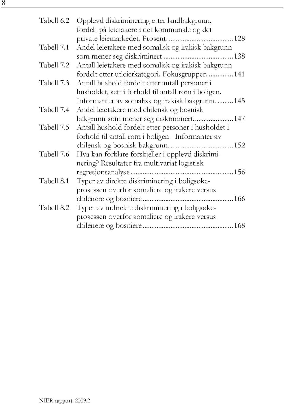 ...141 Tabell 7.3 Antall hushold fordelt etter antall personer i husholdet, sett i forhold til antall rom i boligen. Informanter av somalisk og irakisk bakgrunn....145 Tabell 7.