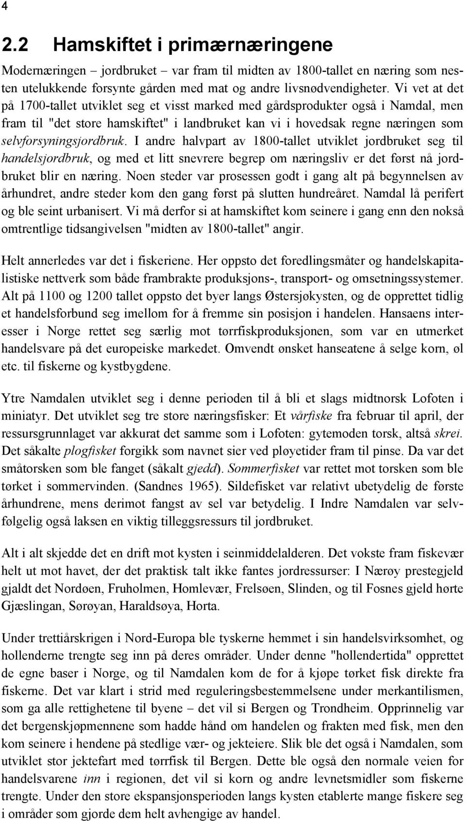 selvforsyningsjordbruk. I andre halvpart av 1800-tallet utviklet jordbruket seg til handelsjordbruk, og med et litt snevrere begrep om næringsliv er det først nå jordbruket blir en næring.