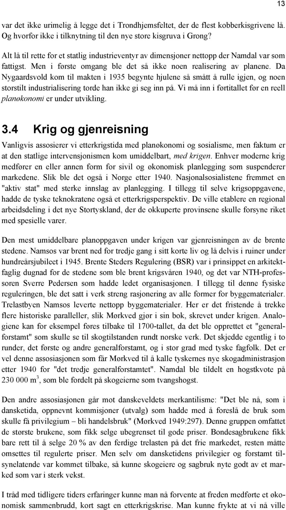 Da Nygaardsvold kom til makten i 1935 begynte hjulene så smått å rulle igjen, og noen storstilt industrialisering torde han ikke gi seg inn på.