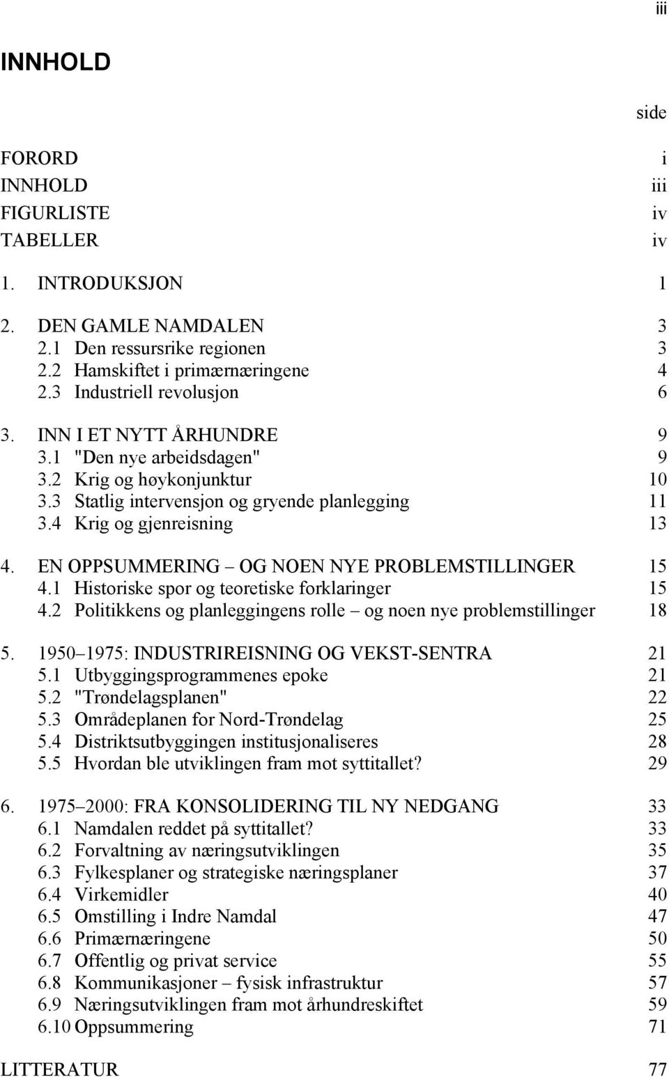 EN OPPSUMMERING OG NOEN NYE PROBLEMSTILLINGER 15 4.1 Historiske spor og teoretiske forklaringer 15 4.2 Politikkens og planleggingens rolle og noen nye problemstillinger 18 5.