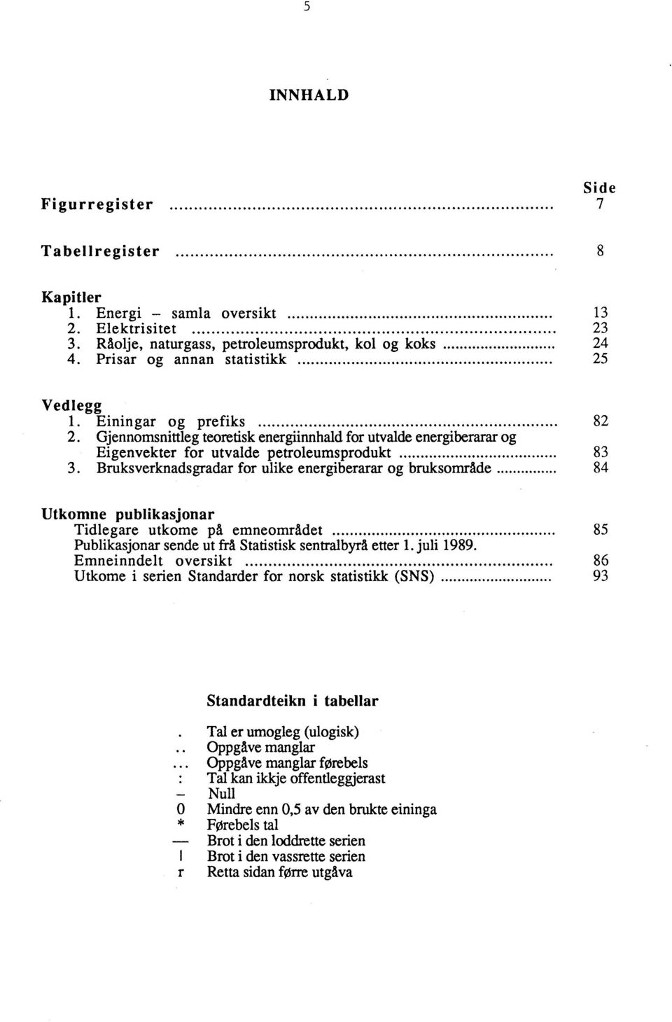 Bruksverknadsgradar for ulike energiberarar og bruksområde 84 Utkomne publikasjonar Tidlegare utkome på emneområdet 85 Publikasjonar sende ut frå Statistisk sentralbyrå etter 1. juli 1989.