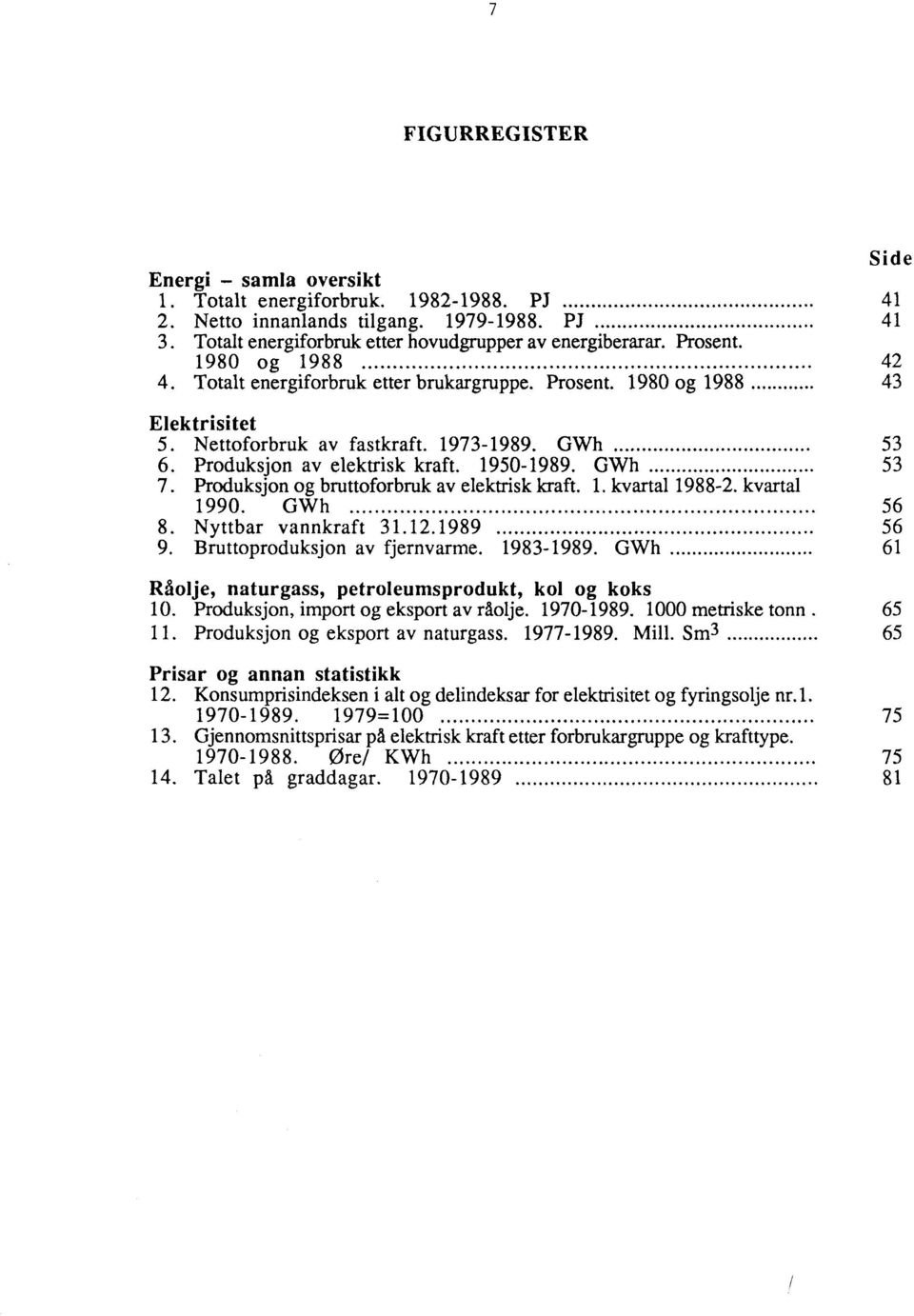 Produksjon og bruttoforbruk av elektrisk kraft. 1. kvartal 1988. kvartal 1990. GWh 56 8. Nyttbar vannkraft 31.1.1989 56 9. Bruttoproduksjon av fjernvarme. 19831989.