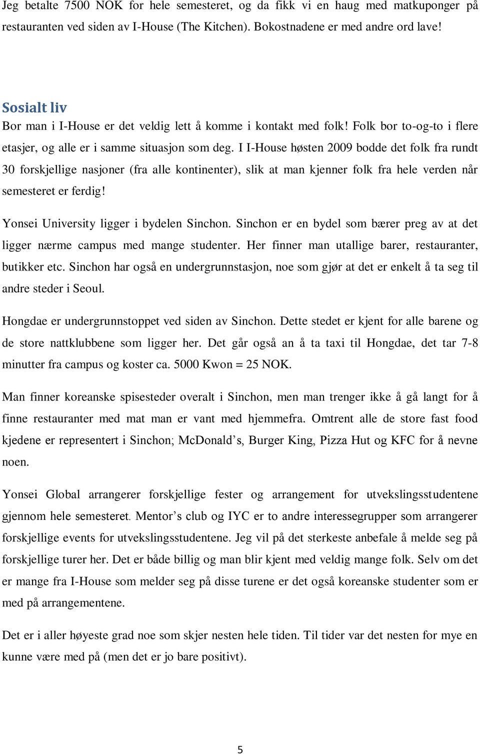 I I-House høsten 2009 bodde det folk fra rundt 30 forskjellige nasjoner (fra alle kontinenter), slik at man kjenner folk fra hele verden når semesteret er ferdig!