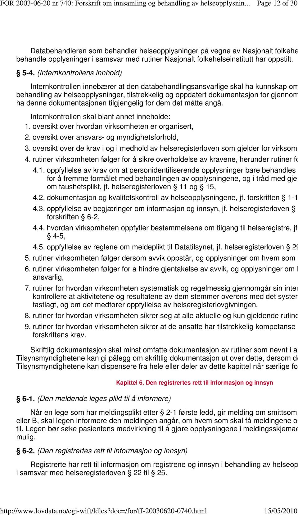 gjennomføring av r ha denne dokumentasjonen tilgjengelig for dem det måtte angå. Internkontrollen skal blant annet inneholde: 1. oversikt over hvordan virksomheten er organisert, 2.