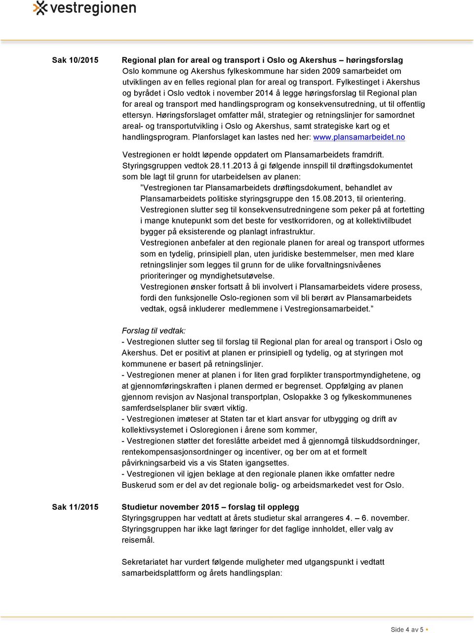 Fylkestinget i Akershus og byrådet i Oslo vedtok i november 2014 å legge høringsforslag til Regional plan for areal og transport med handlingsprogram og konsekvensutredning, ut til offentlig ettersyn.