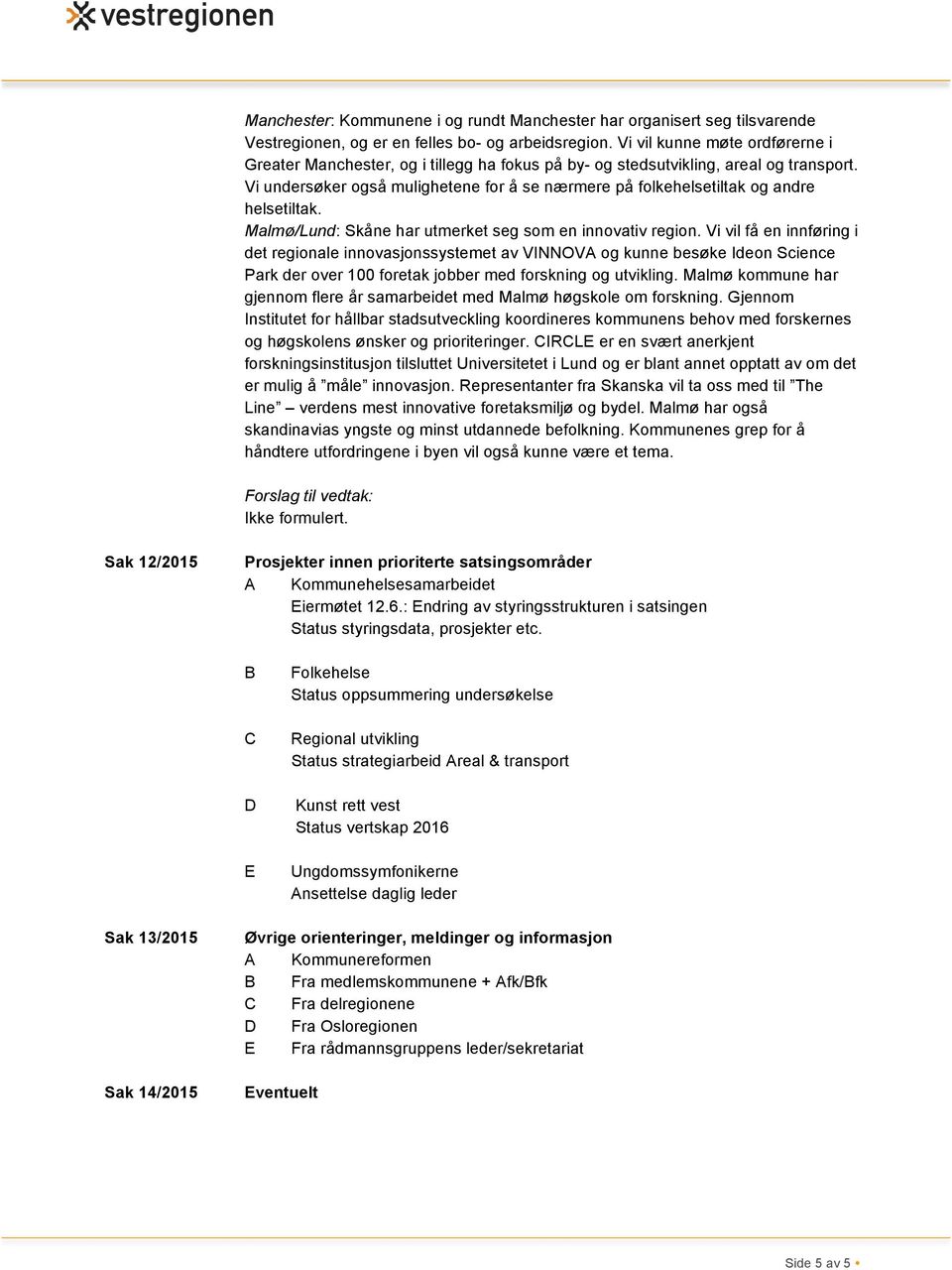 Vi undersøker også mulighetene for å se nærmere på folkehelsetiltak og andre helsetiltak. Malmø/Lund: Skåne har utmerket seg som en innovativ region.