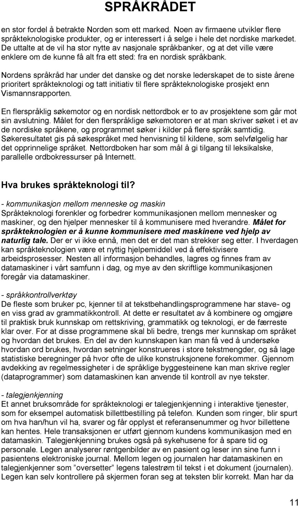 Nordens språkråd har under det danske og det norske lederskapet de to siste årene prioritert språkteknologi og tatt initiativ til flere språkteknologiske prosjekt enn Vismannsrapporten.