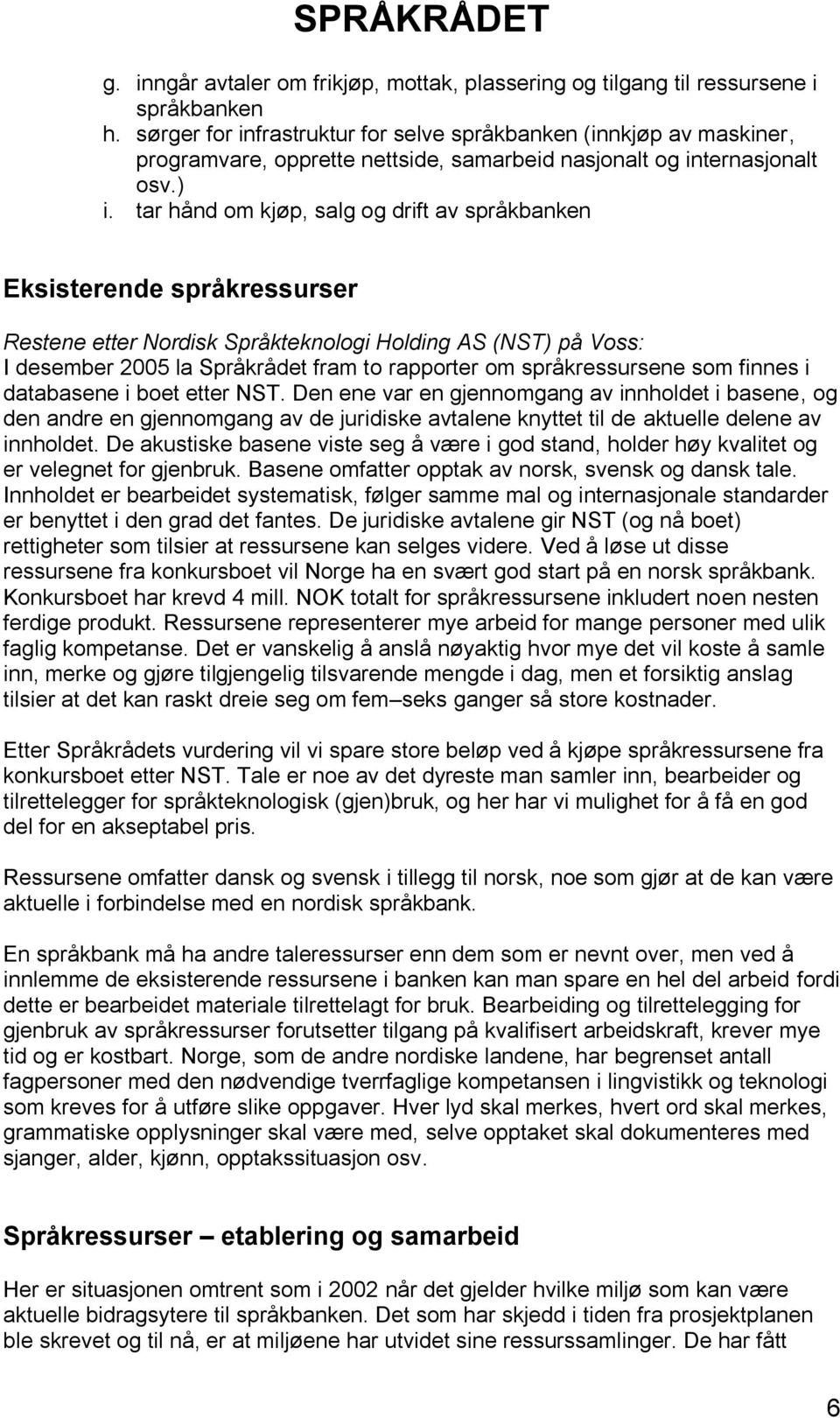 tar hånd om kjøp, salg og drift av språkbanken Eksisterende språkressurser Restene etter Nordisk Språkteknologi Holding AS (NST) på Voss: I desember 2005 la Språkrådet fram to rapporter om