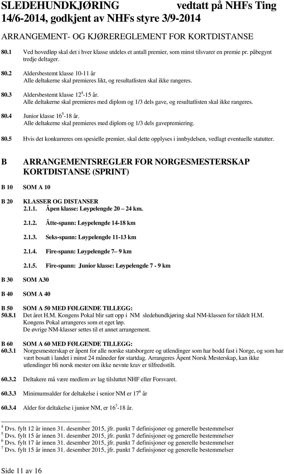 Alle deltakerne skal premieres med diplom og 1/3 dels gave, og resultatlisten skal ikke rangeres. 80.4 Junior klasse 16 5-18 år. Alle deltakerne skal premieres med diplom og 1/3 dels gavepremiering.