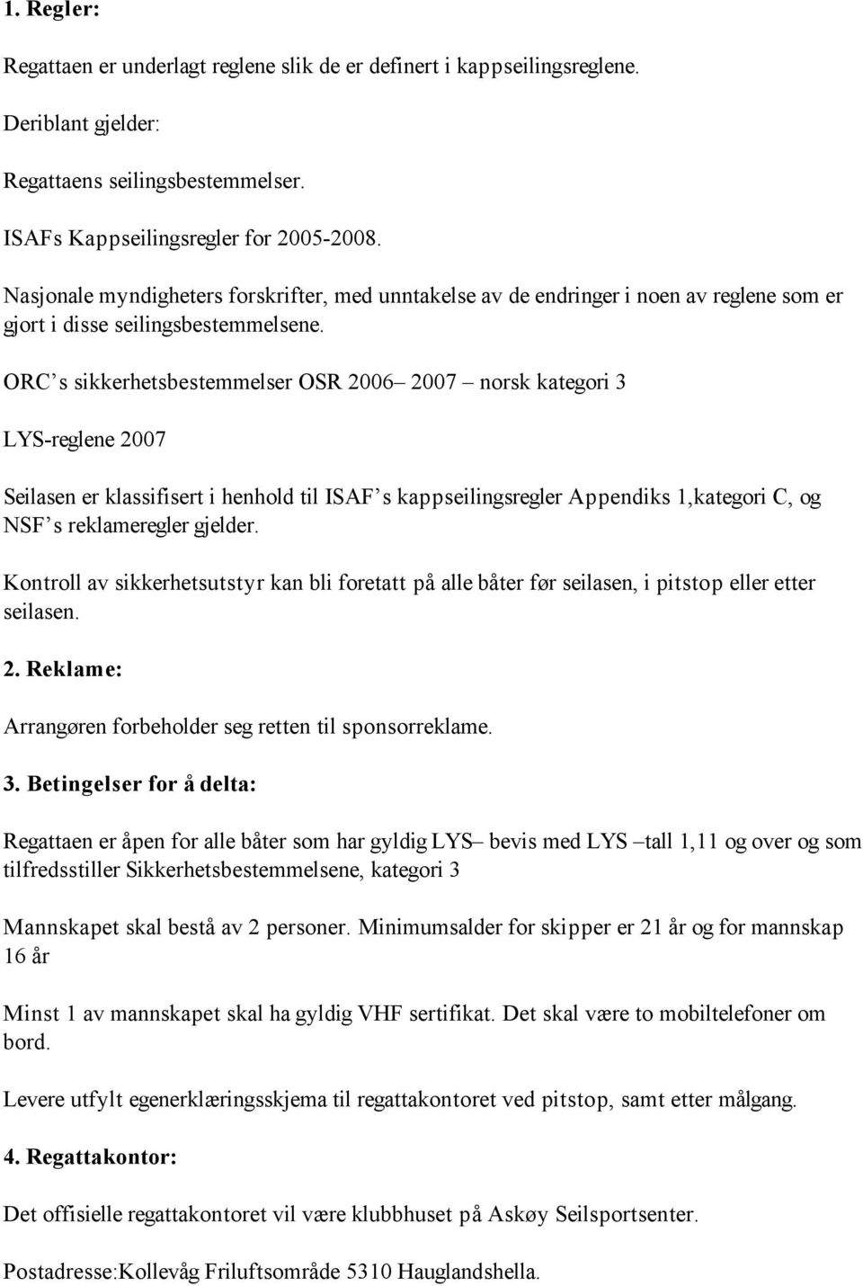 ORC s sikkerhetsbestemmelser OSR 2006 2007 norsk kategori 3 LYS-reglene 2007 Seilasen er klassifisert i henhold til ISAF s kappseilingsregler Appendiks 1,kategori C, og NSF s reklameregler gjelder.