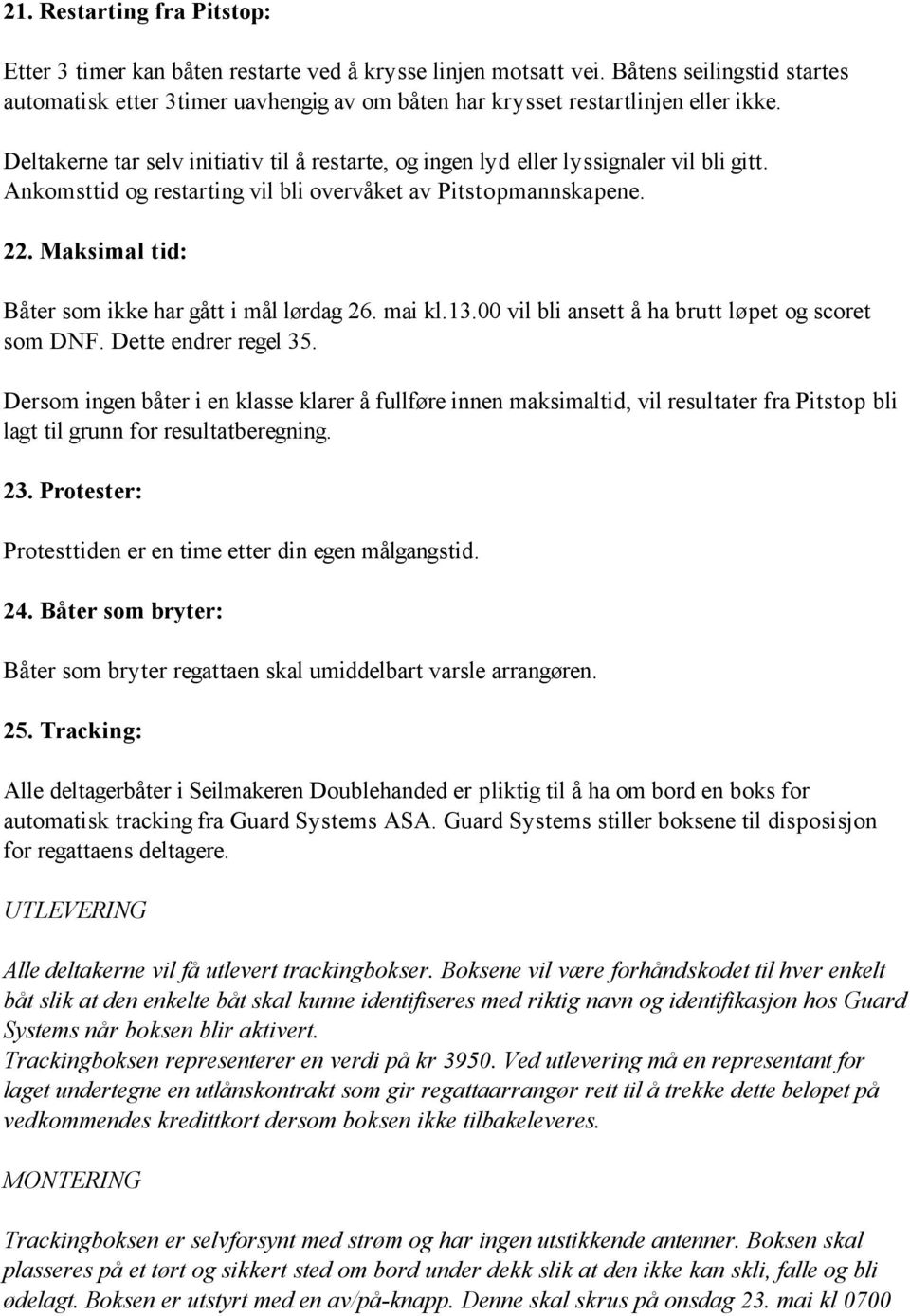 Deltakerne tar selv initiativ til å restarte, og ingen lyd eller lyssignaler vil bli gitt. Ankomsttid og restarting vil bli overvåket av Pitstopmannskapene. 22.