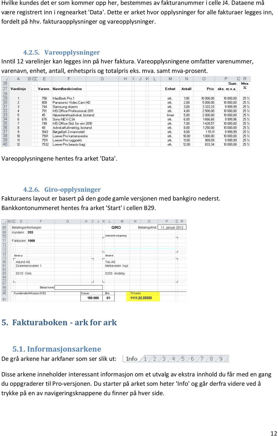 Vareopplysningene omfatter varenummer, varenavn, enhet, antall, enhetspris og totalpris eks. mva. samt mva-prosent. Vareopplysningene hentes fra arket 'Data'. 4.2.6.