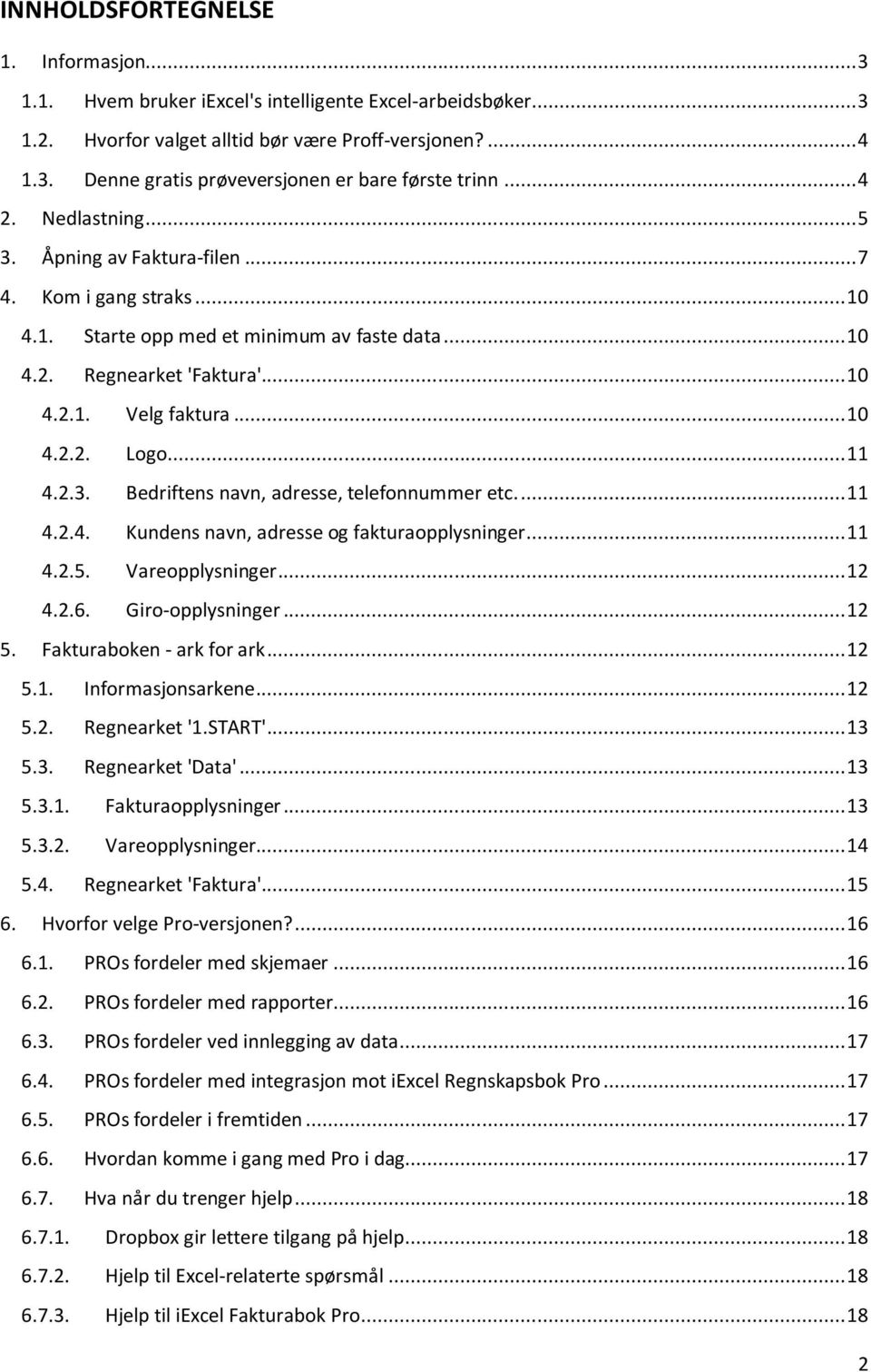 .. 11 4.2.3. Bedriftens navn, adresse, telefonnummer etc.... 11 4.2.4. Kundens navn, adresse og fakturaopplysninger... 11 4.2.5. Vareopplysninger... 12 4.2.6. Giro-opplysninger... 12 5.