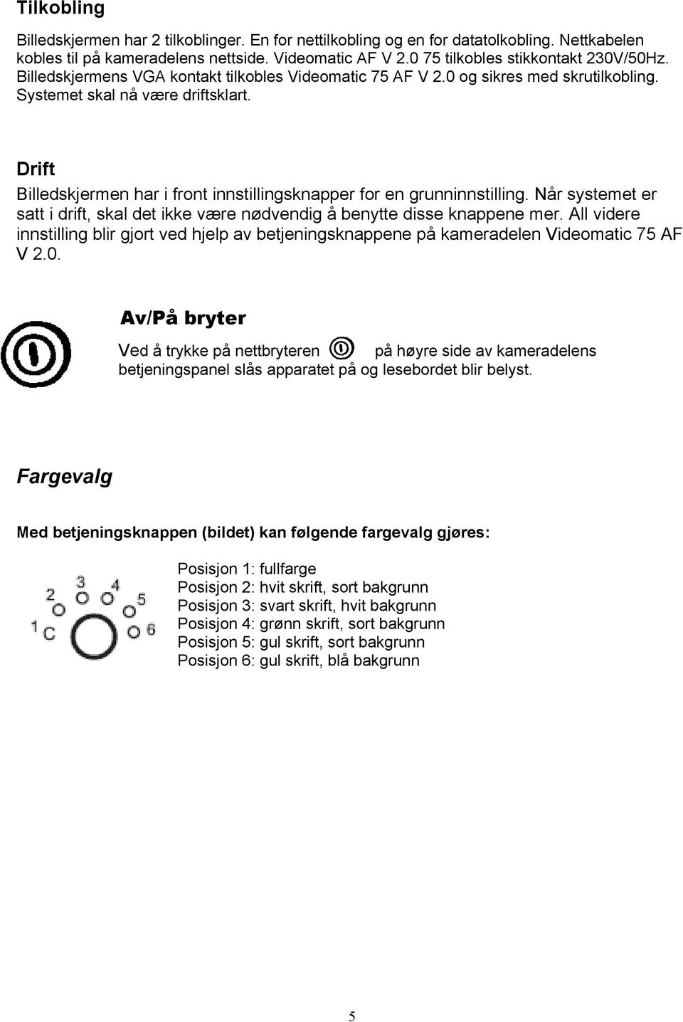 Drift Billedskjermen har i front innstillingsknapper for en grunninnstilling. Når systemet er satt i drift, skal det ikke være nødvendig å benytte disse knappene mer.