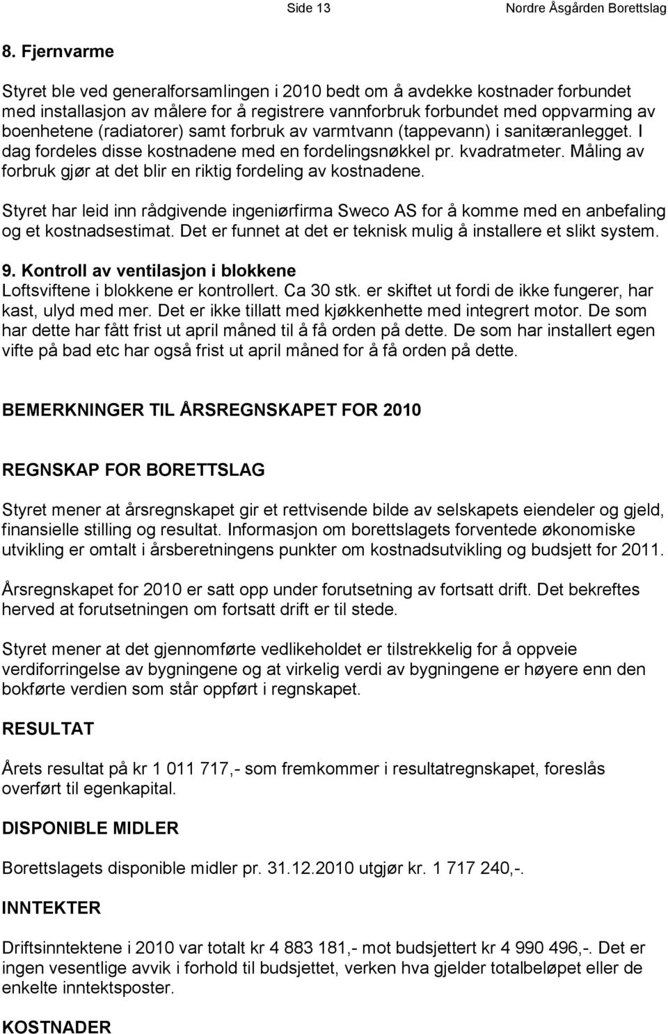 samt forbruk av varmtvann (tappevann) i sanitæranlegget. I dag fordeles disse kostnadene med en fordelingsnøkkel pr. kvadratmeter. Måling av forbruk gjør at det blir en riktig fordeling av kostnadene.