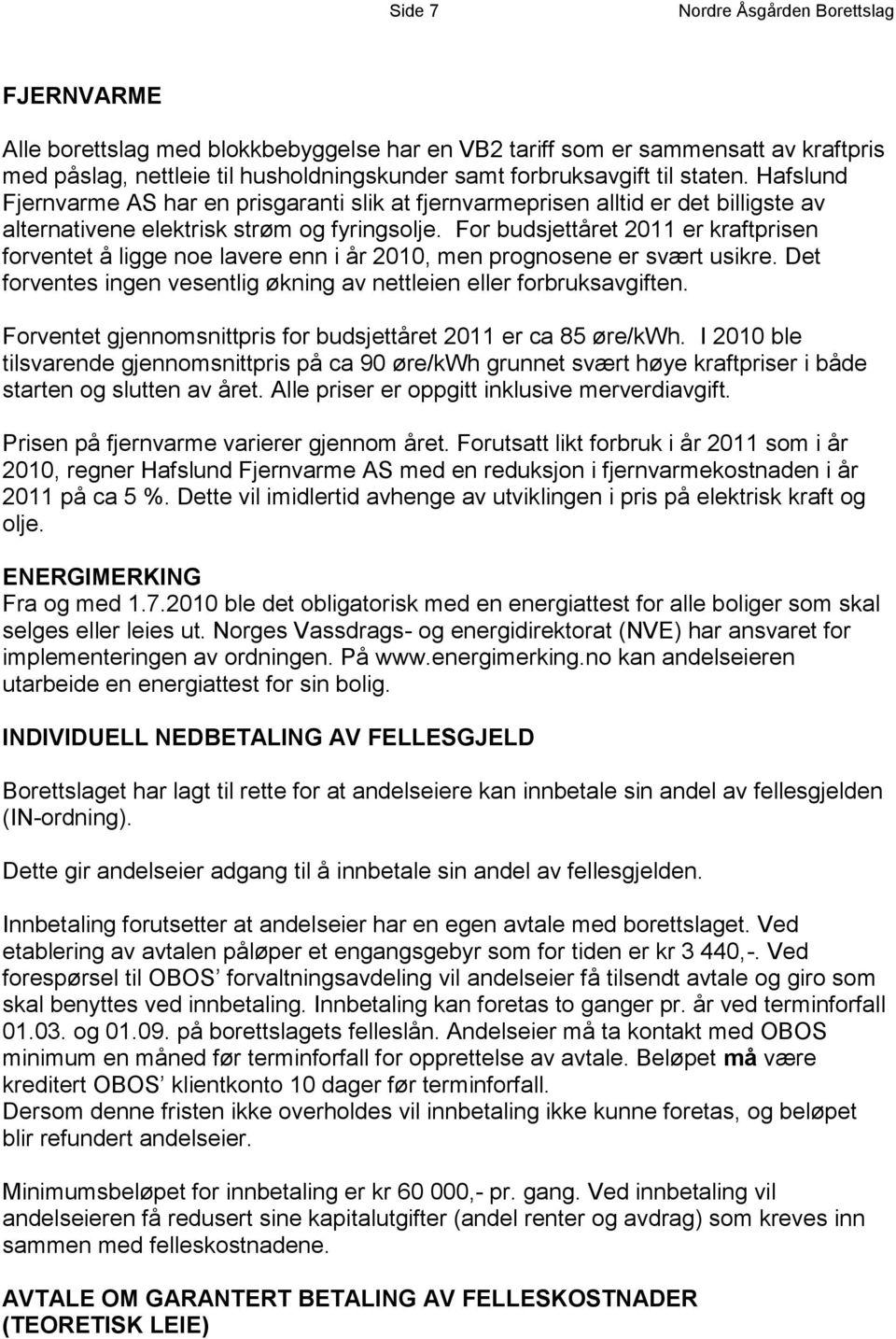 For budsjettåret 2011 er kraftprisen forventet å ligge noe lavere enn i år 2010, men prognosene er svært usikre. Det forventes ingen vesentlig økning av nettleien eller forbruksavgiften.