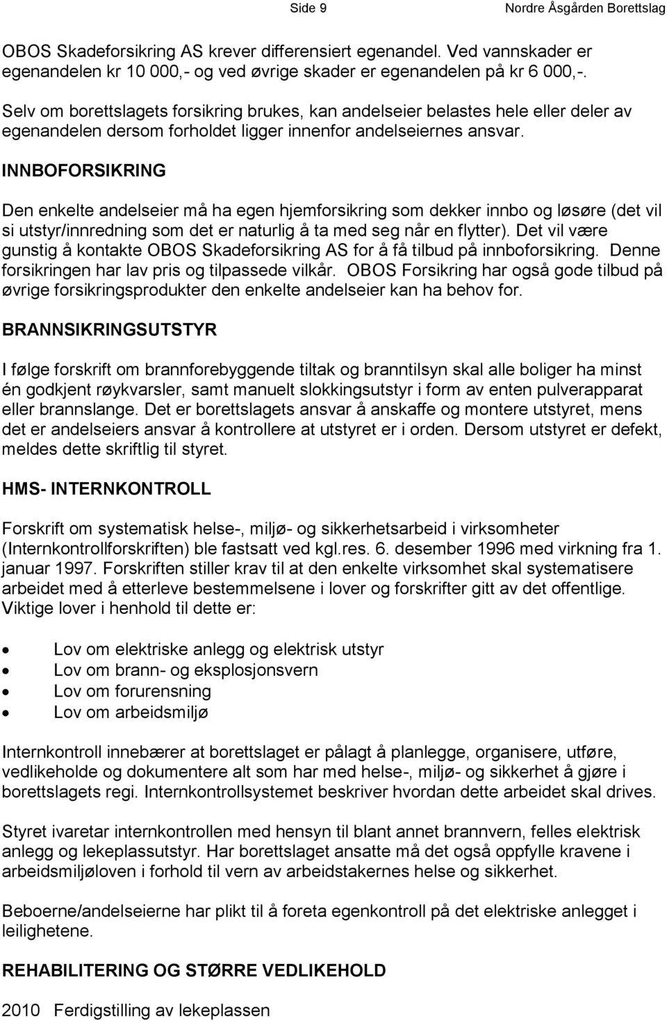 INNBOFORSIKRING Den enkelte andelseier må ha egen hjemforsikring som dekker innbo og løsøre (det vil si utstyr/innredning som det er naturlig å ta med seg når en flytter).