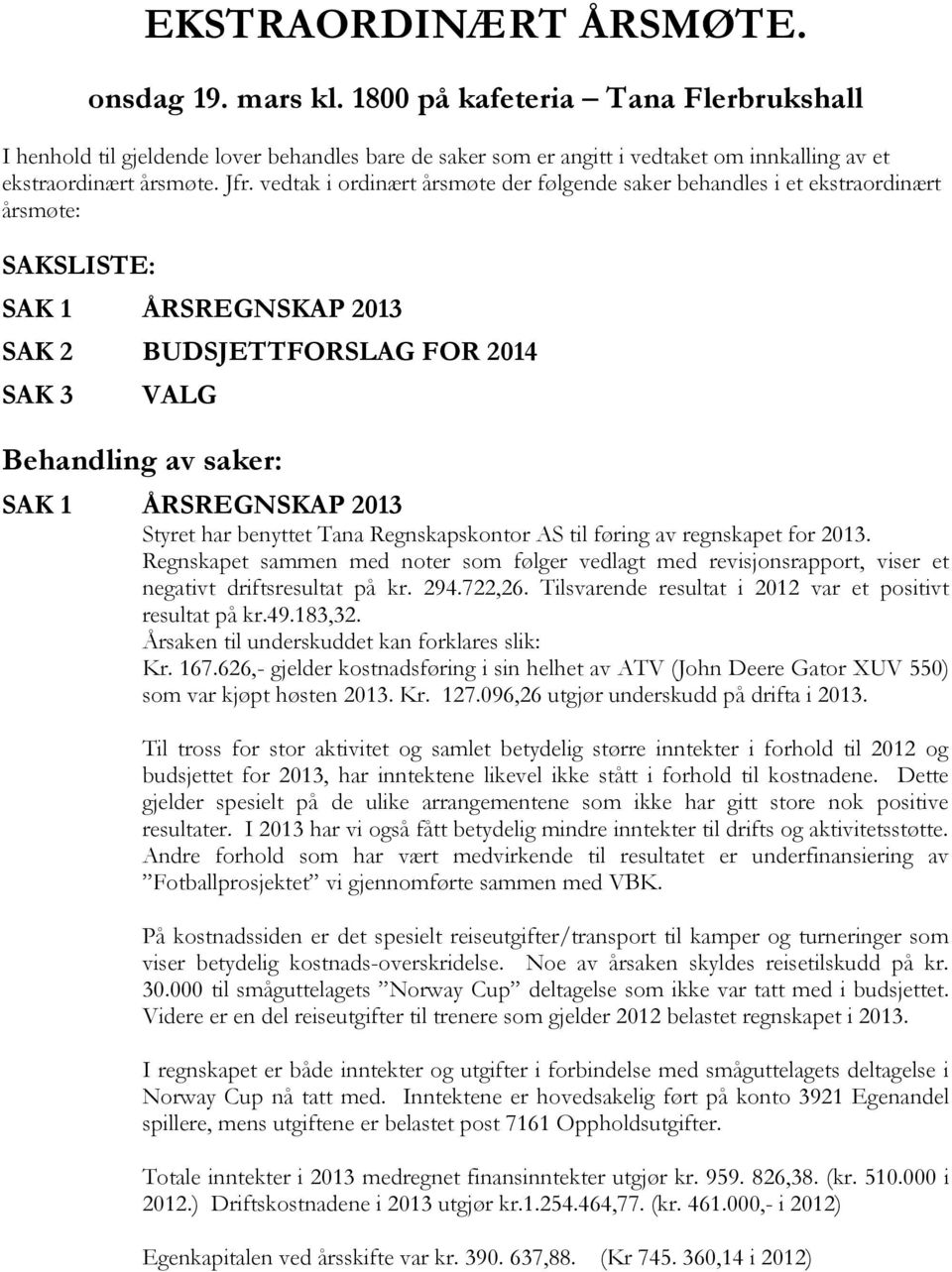 vedtak i ordinært årsmøte der følgende saker behandles i et ekstraordinært årsmøte: SAKSLISTE: SAK 1 ÅRSREGNSKAP 2013 SAK 2 BUDSJETTFORSLAG FOR 2014 SAK 3 VALG Behandling av saker: SAK 1 ÅRSREGNSKAP