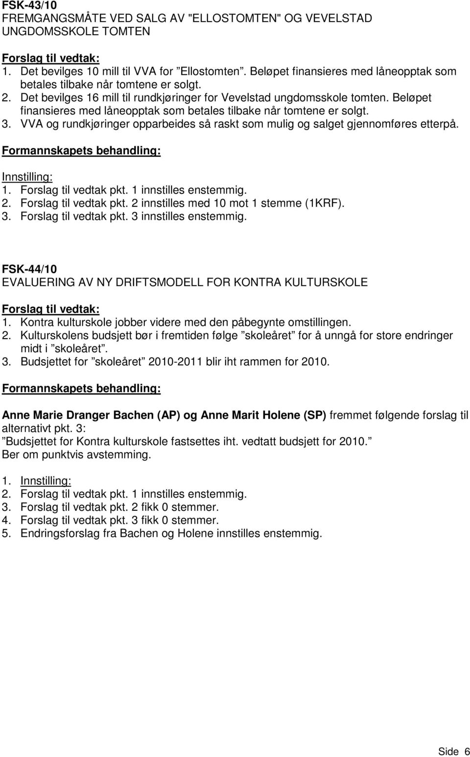 Beløpet finansieres med låneopptak som betales tilbake når tomtene er solgt. 3. VVA og rundkjøringer opparbeides så raskt som mulig og salget gjennomføres etterpå. Innstilling: 1.