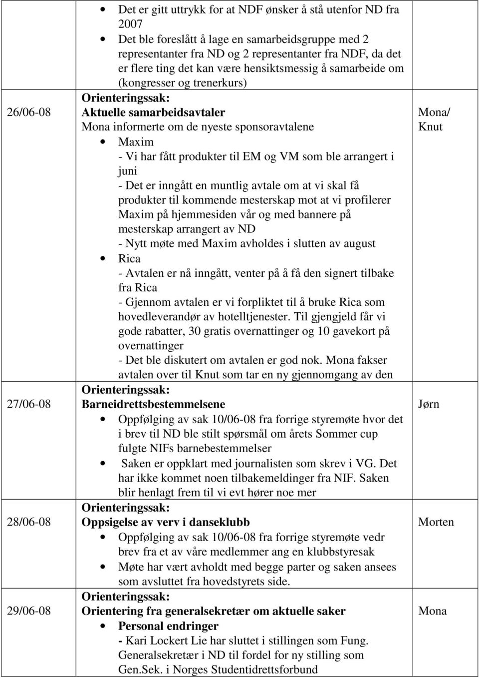 EM og VM som ble arrangert i juni - Det er inngått en muntlig avtale om at vi skal få produkter til kommende mesterskap mot at vi profilerer Maxim på hjemmesiden vår og med bannere på mesterskap