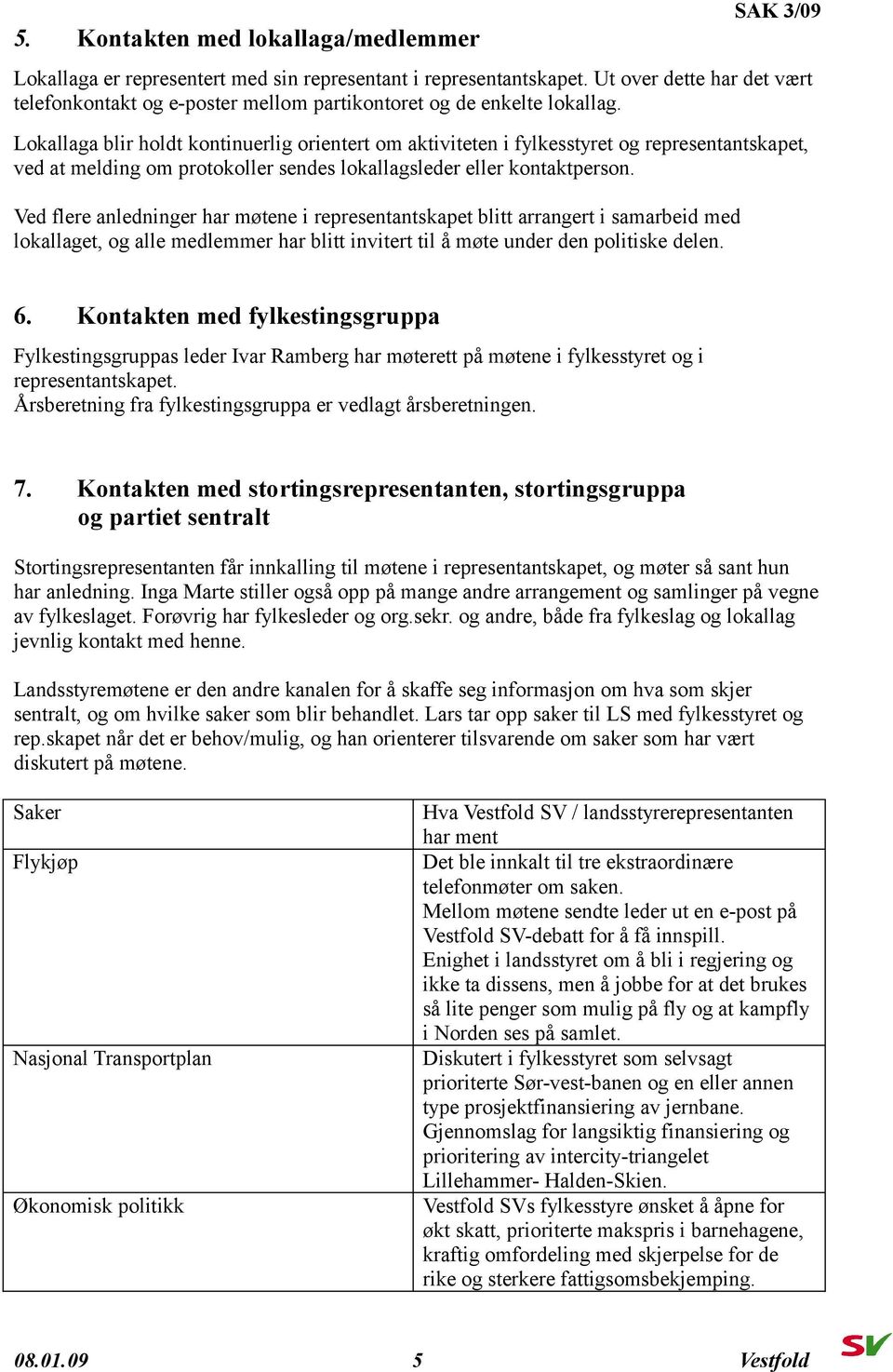 Lokallaga blir holdt kontinuerlig orientert om aktiviteten i fylkesstyret og representantskapet, ved at melding om protokoller sendes lokallagsleder eller kontaktperson.