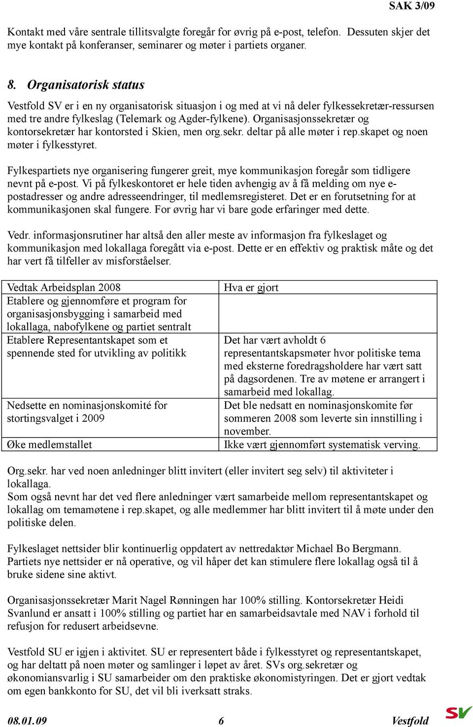 Organisasjonssekretær og kontorsekretær har kontorsted i Skien, men org.sekr. deltar på alle møter i rep.skapet og noen møter i fylkesstyret.