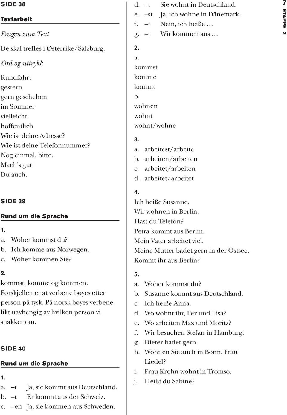 På norsk bøyes verbene likt uavhengig av hvilken person vi snakker om. SIDE 40 Rund um die Sprache a. t Ja, sie kommt aus Deutschland. b. t Er kommt aus der Schweiz. c. en Ja, sie kommen aus Schweden.