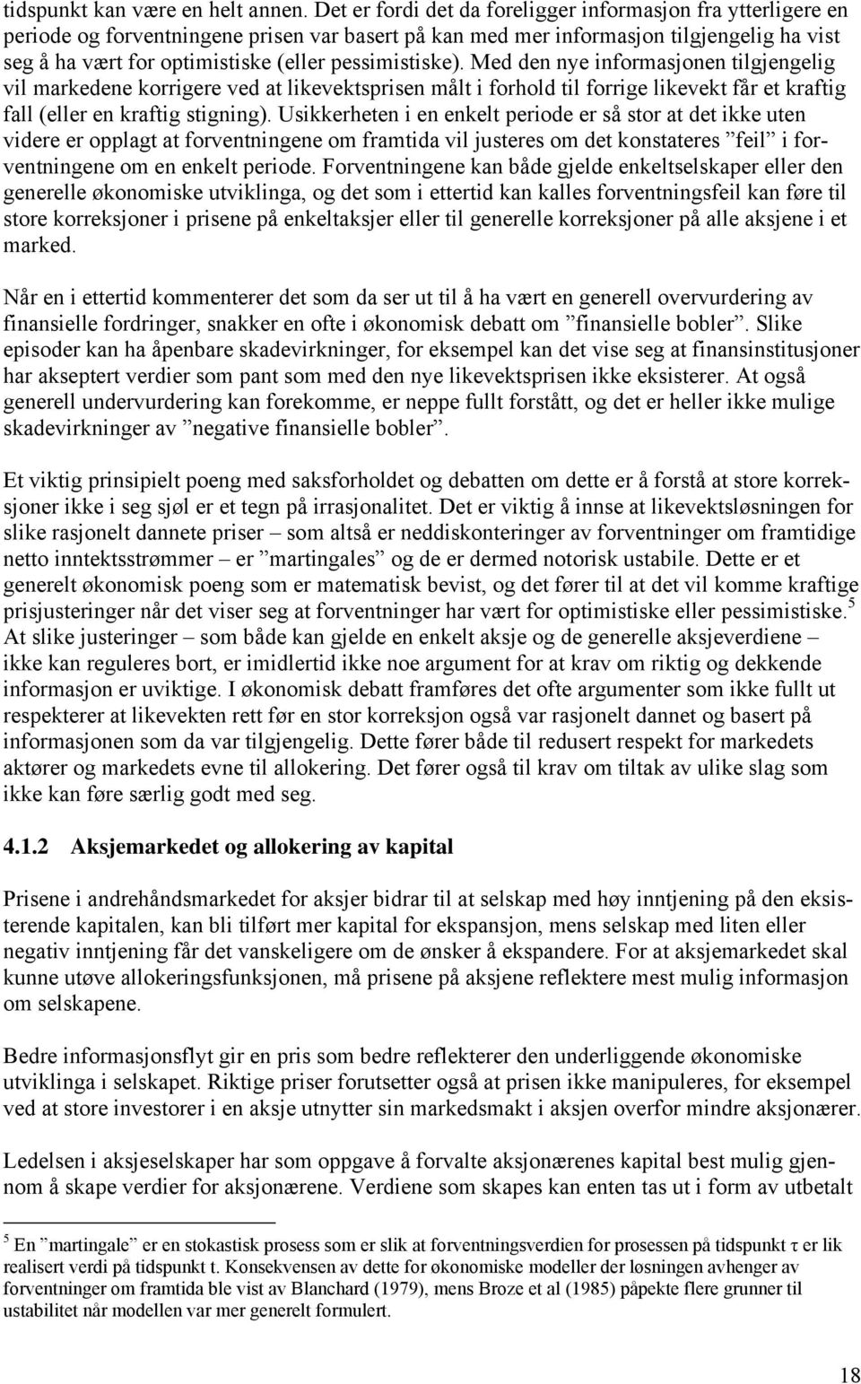 pessimistiske). Med den nye informasjonen tilgjengelig vil markedene korrigere ved at likevektsprisen målt i forhold til forrige likevekt får et kraftig fall (eller en kraftig stigning).