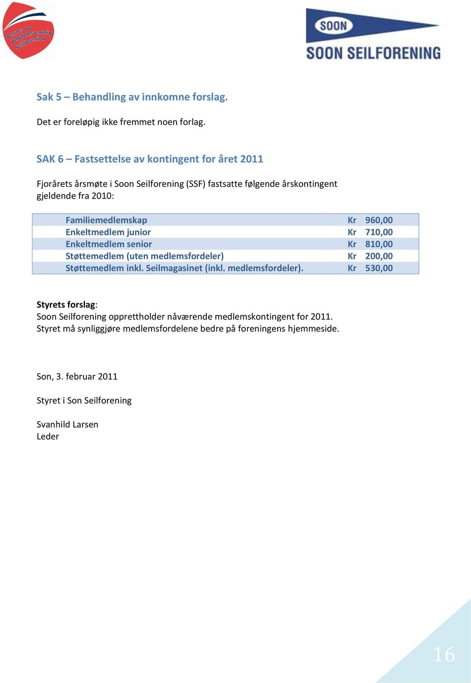 960,00 Enkeltmedlem junior Kr 710,00 Enkeltmedlem senior Kr 810,00 Støttemedlem (uten medlemsfordeler) Kr 200,00 Støttemedlem inkl. Seilmagasinet (inkl.