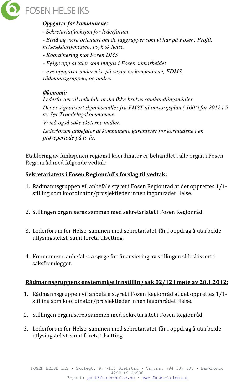 Økonomi: Lederforum vil anbefale at det ikke brukes samhandlingsmidler Det er signalisert skjønnsmidler fra FMST til omsorgsplan ( 100`) for 2012 i 5 av Sør Trøndelagskommunene.