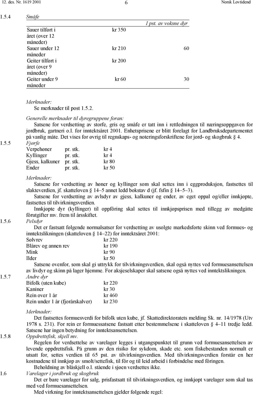 l. for inntektsåret 2001. Enhetsprisene er blitt forelagt for Landbruksdepartementet på vanlig måte. Det vises for øvrig til regnskaps- og noteringsforskriftene for jord- og skogbruk 4. 1.5.