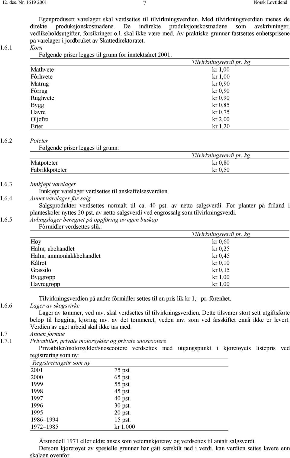 Av praktiske grunner fastsettes enhetsprisene på varelager i jordbruket av Skattedirektoratet. 1.6.1 Korn Følgende priser legges til grunn for inntektsåret 2001: Tilvirkningsverdi pr.