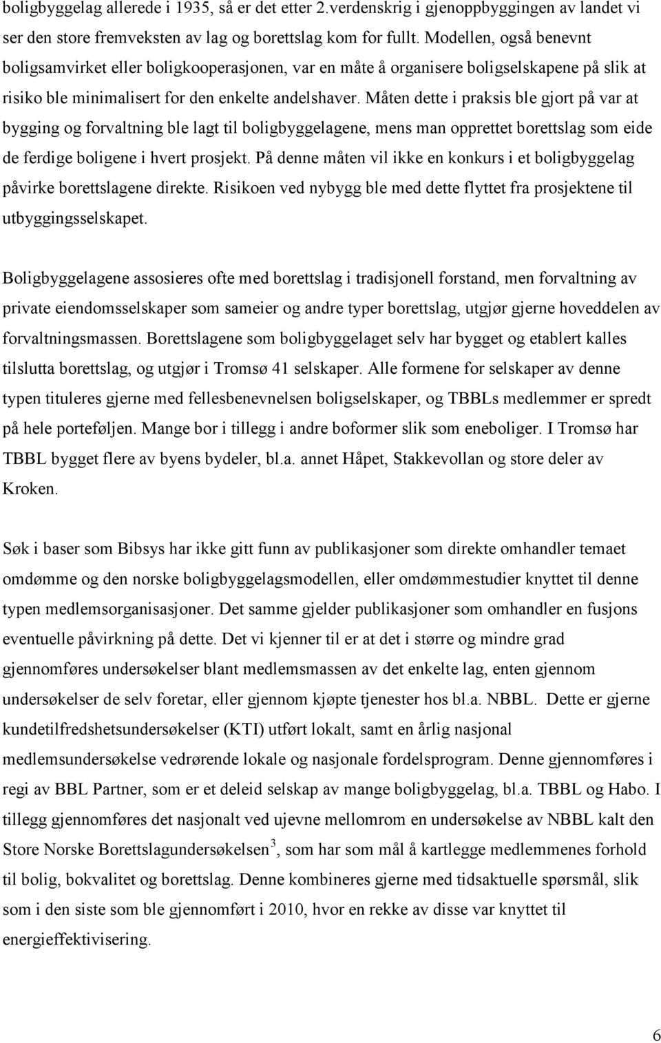 Måten dette i praksis ble gjort på var at bygging og forvaltning ble lagt til boligbyggelagene, mens man opprettet borettslag som eide de ferdige boligene i hvert prosjekt.