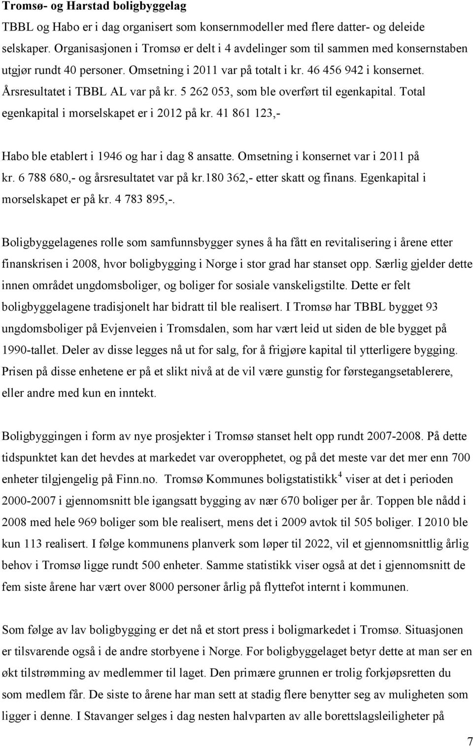 Årsresultatet i TBBL AL var på kr. 5 262 053, som ble overført til egenkapital. Total egenkapital i morselskapet er i 2012 på kr. 41 861 123,- Habo ble etablert i 1946 og har i dag 8 ansatte.