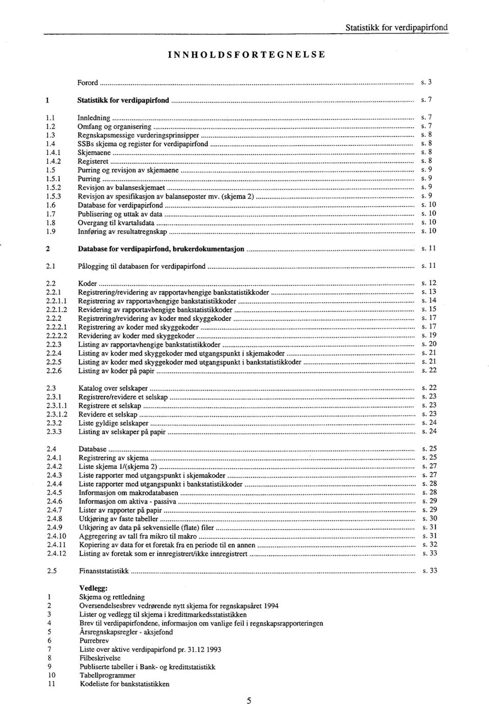 (skjema 2) s. 9 1.6 Database for verdipapirfond s. 10 1.7 Publisering og uttak av data s. 10 1.8 Overgang til kvartalsdata s. 10 1.9 Innføring av resultatregnskap s.