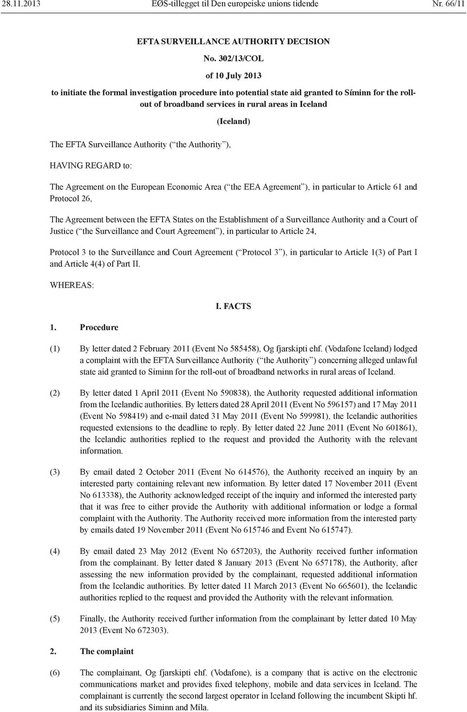 Surveillance Authority ( the Authority ), HAVING REGARD to: (Iceland) The Agreement on the European Economic Area ( the EEA Agreement ), in particular to Article 61 and Protocol 26, The Agreement