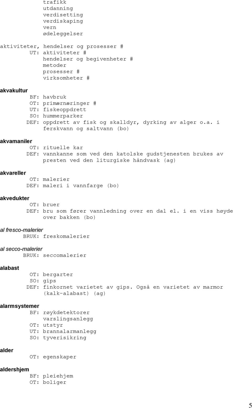 ved den katolske gudstjenesten brukes av presten ved den liturgiske håndvask (ag) akvareller OT: malerier DEF: maleri i vannfarge (bo) akvedukter OT: bruer DEF: bru som fører vannledning over en dal