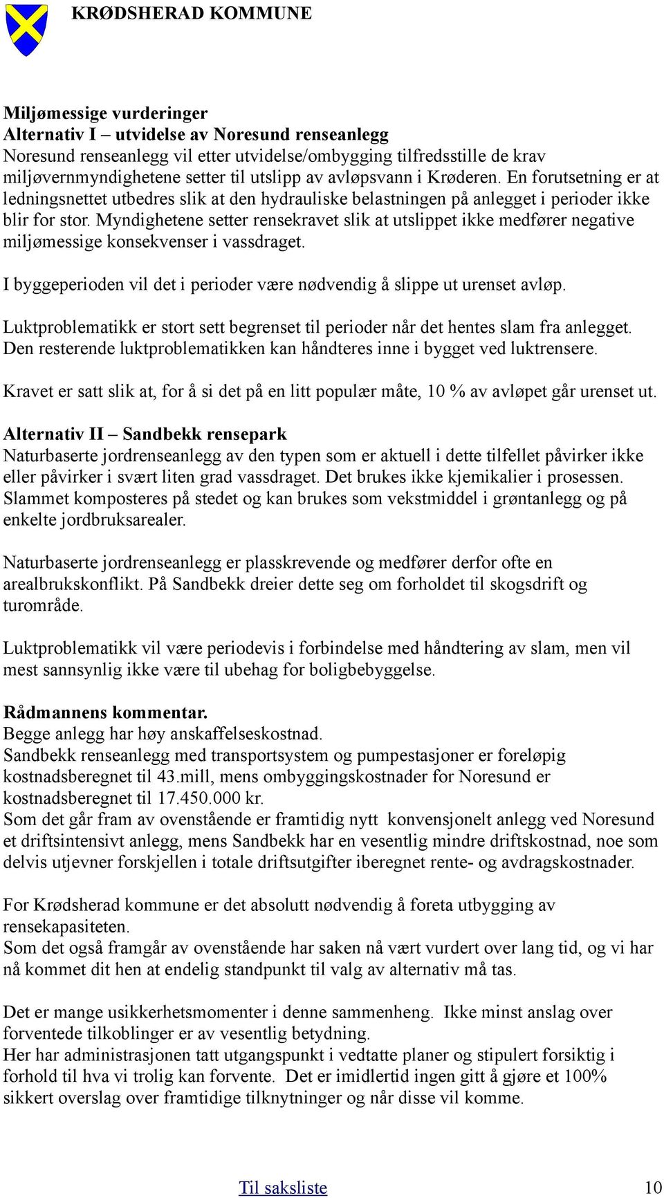 Myndighetene setter rensekravet slik at utslippet ikke medfører negative miljømessige konsekvenser i vassdraget. I byggeperioden vil det i perioder være nødvendig å slippe ut urenset avløp.