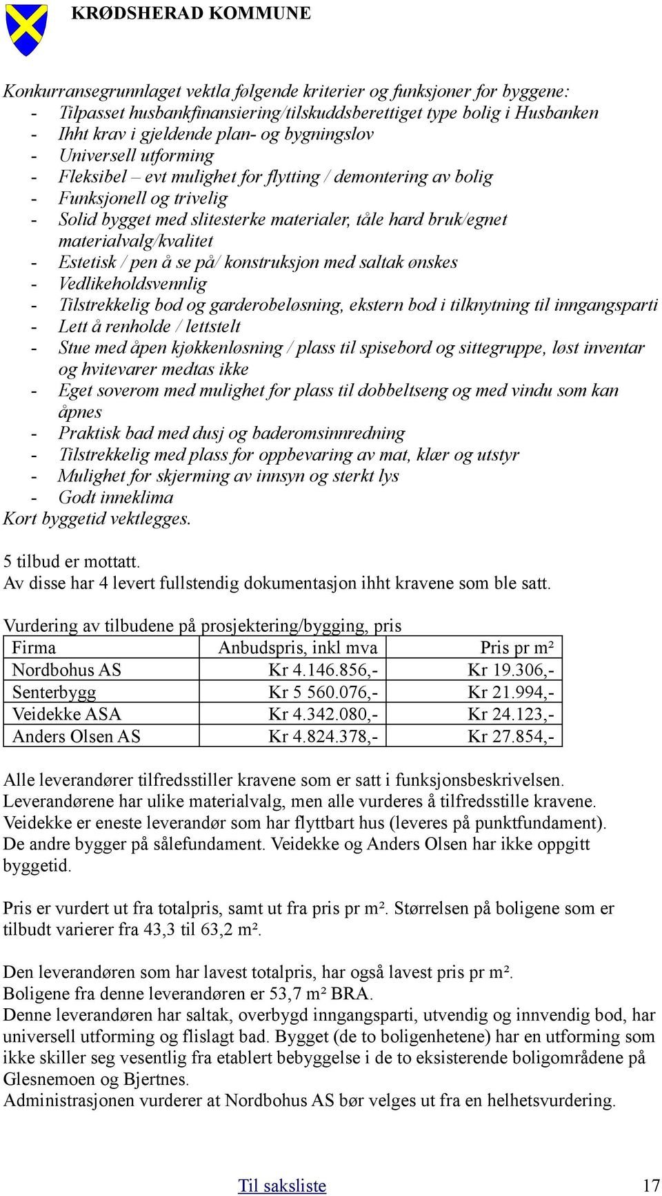 Estetisk / pen å se på/ konstruksjon med saltak ønskes - Vedlikeholdsvennlig - Tilstrekkelig bod og garderobeløsning, ekstern bod i tilknytning til inngangsparti - Lett å renholde / lettstelt - Stue